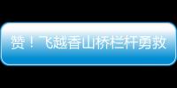 赞！飞越香山桥栏杆勇救轻生人员�，他获评见义勇为
