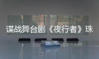 谍战舞台剧《夜行者》珠海开演，“日月贝”好戏陆续有来→