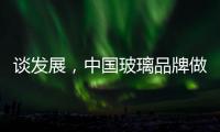 谈发展	，中国玻璃品牌做起来不容易