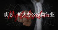 谈论：扩大办公家具行业的规模和控制规模是两回事
