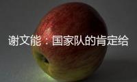 谢文能：国家队的肯定给了我信心