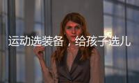 运动选装备	，给孩子选儿童运动鞋