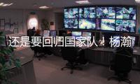 还是要回归国家队！杨瀚森夏季繁忙
，或出战男篮亚洲杯