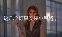 这几个灯具安装小思路
，让你的家颜值飙升
