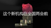 这个新机构在全国两会前正式挂牌！代表委员都怎么说	？