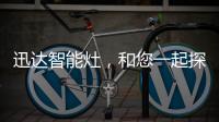 迅达智能灶
，和您一起探索生活的更多可能