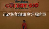迅达智能健康烹饪系统重新定义餐厨
	，引领厨房智能新时代