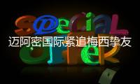 迈阿密国际紧追梅西挚友
	：阿根廷悍将或将登陆美职联