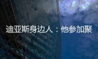 迪亚斯身边人
	：他参加聚会是早就签了合同

，若不去将面临巨额赔偿