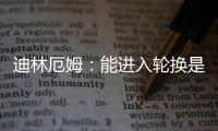 迪林厄姆：能进入轮换是恩赐 要配得上球队给予自己的机会