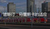 迪斯汀：马雷斯卡的适应期偏长，埃梅里开始向安胖子看齐