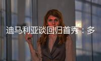 迪马利亚谈回归首秀�：多年来一直在等待这个时刻，感谢大家的支持