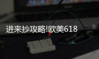 进来抄攻略!欧美618年中风暴，购你想购，优惠大放送活动来了!
