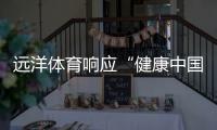 远洋体育响应“健康中国2030”号召

，助力国民运动场地建设