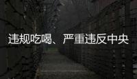 违规吃喝�、严重违反中央八项规定精神！魏栓师等人被中央层面通报