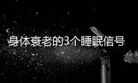身体衰老的3个睡眠信号
！符合一个就要当心了，赶紧对照一下