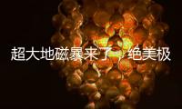 超大地磁暴来了	，绝美极光刷屏