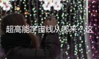超高能宇宙线从哪来
？这个世纪之谜现破解曙光