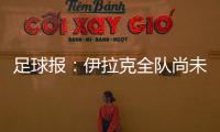 足球报：伊拉克全队尚未获得签证，U22国足热身计划或有变
