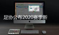 足协公布2020赛季新政：球员顶薪包含签字费