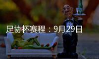 足协杯赛程：9月29日抽签首轮10月13日