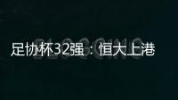 足协杯32强

：恒大上港领衔 业余队成独苗黑马