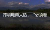 跨境电商火热
，“必须看新地图”