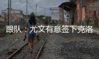 跟队：尤文有意签下克洛斯，不想与罗马和埃弗顿竞价韦斯利