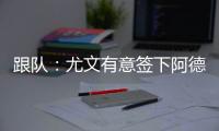 跟队
：尤文有意签下阿德耶米，多特愿意以合适价格出售