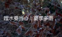 蹚水要当心！夏季多雨，这些安全隐患要留意