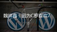 魏祥鑫：因为C罗喜欢7号，最喜欢C罗欧冠对尤文的倒勾
