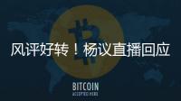 风评好转	！杨议直播回应父亲去世获赞：把杨少华照顾到94岁不容易