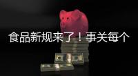 食品新规来了！事关每个人，以后买东西这样看标签