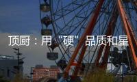 顶厨：用“硬”品质和星级服务 受代理商点赞