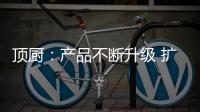 顶厨：产品不断升级 扩大女性消费市场占有率