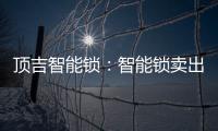 顶吉智能锁：智能锁卖出去之后 服务才刚刚开始