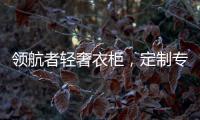 领航者轻奢衣柜，定制专属美
