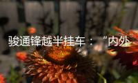骏通锋越半挂车�
：“内外兼修”加速致富路
！
