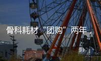 骨科耗材“团购”两年�，落地成效如何？