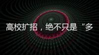 高校扩招，绝不只是“多招几个学生”
