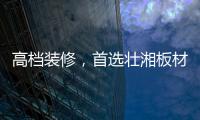 高档装修，首选壮湘板材
