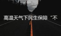 高温天气下民生保障“不降温”	：多地推出防暑降温举措护航生产生活