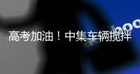 高考加油
！中集车辆搅拌车业务集团“静音行动”为梦想护航
！