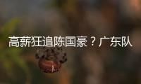 高薪狂追陈国豪
？广东队失去补强机会�	，CBA“新豪门”确认出手！