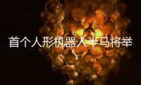 首个人形机器人半马将举行，“神秘跑团”正在备赛