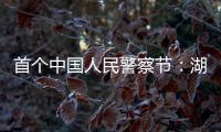 首个中国人民警察节：湖南表彰一批“最美基层民警”