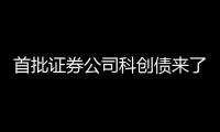 首批证券公司科创债来了
，拟发行规模超160亿元