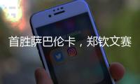 首胜萨巴伦卡，郑钦文赛后发文：山海皆可平