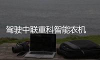 驾驶中联重科智能农机 �，“00后”机手在齐鲁三夏一线展新姿