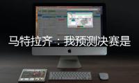 马特拉齐
：我预测决赛是巴黎vs弗鲁米嫩塞，这届世俱杯非常精彩